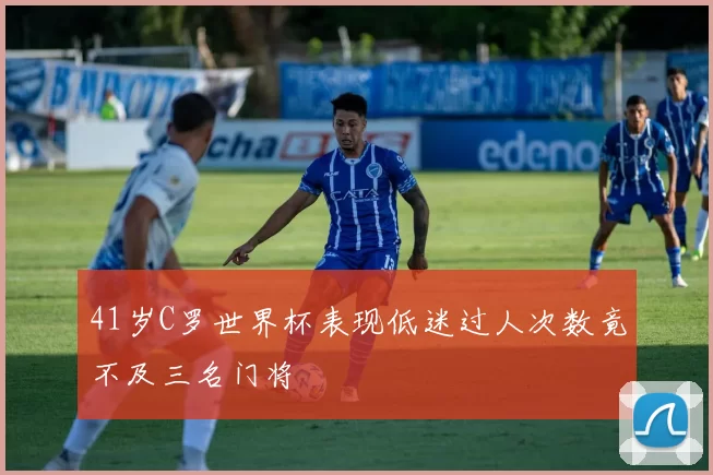 41岁C罗世界杯表现低迷过人次数竟不及三名门将
