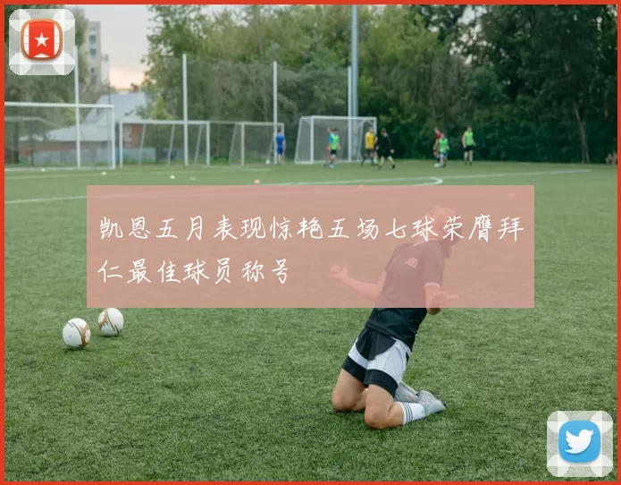 凯恩五月表现惊艳五场七球荣膺拜仁最佳球员称号